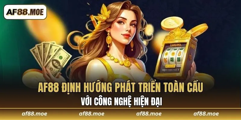 AF88 định hướng phát triển toàn cầu với công nghệ hiện đại