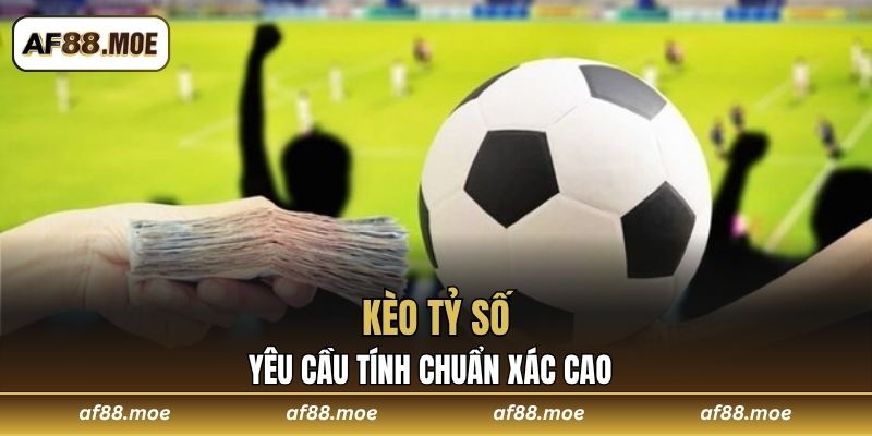 Kèo tỷ số yêu cầu tính chuẩn xác cao 