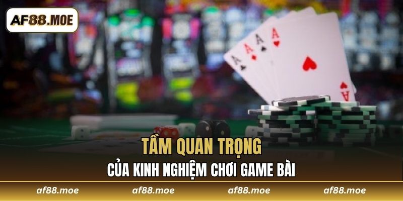 Tầm quan trọng của kinh nghiệm chơi Game Bài