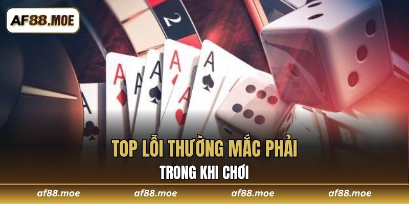 Top lỗi thường mắc phải trong khi chơi